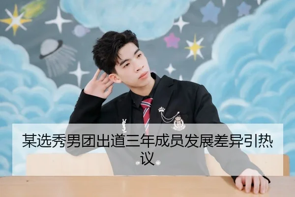 某选秀男团出道三年成员发展差异引热议
